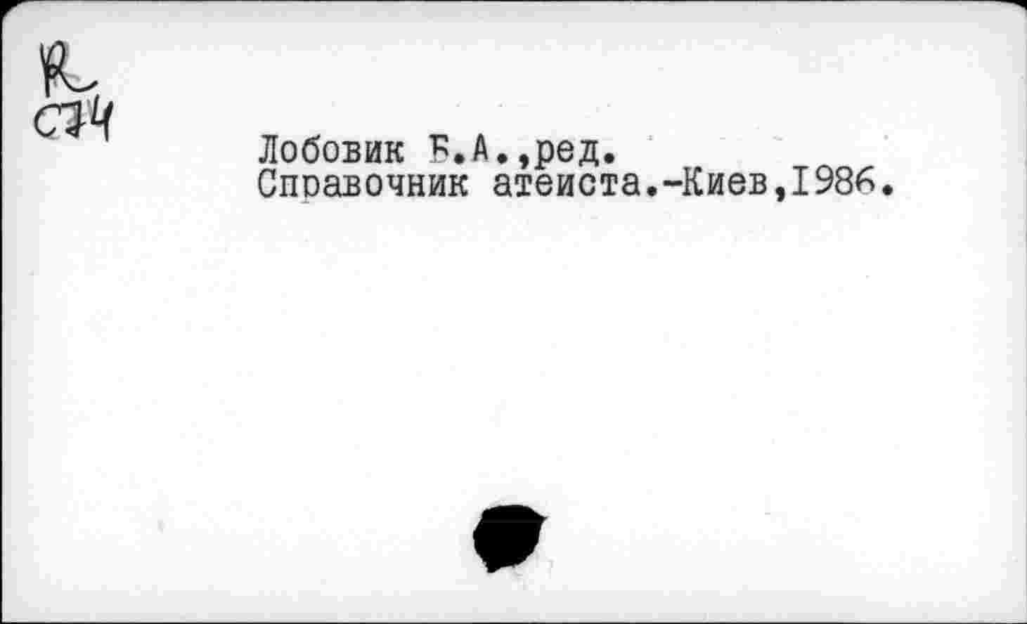 ﻿Лобовик Б.А.,ред.
Споавочник атеиста.-Киев,1986.